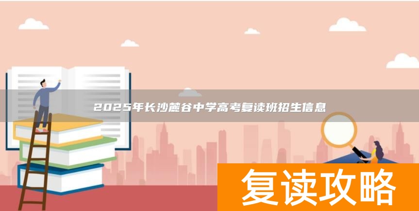 2025年长沙麓谷中学高考复读班招生信息