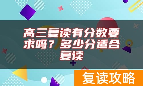 高三复读有分数要求吗？多少分适合复读