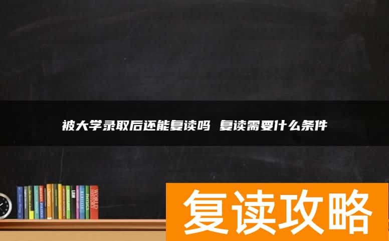 被大学录取后还能复读吗 复读需要什么条件