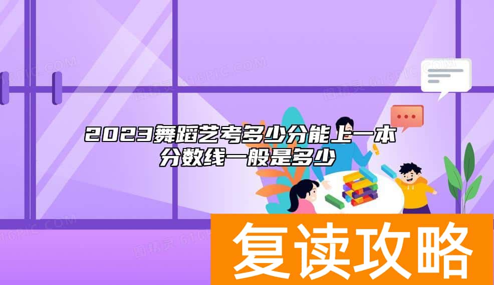 2023舞蹈艺考多少分能上一本 分数线一般是多少