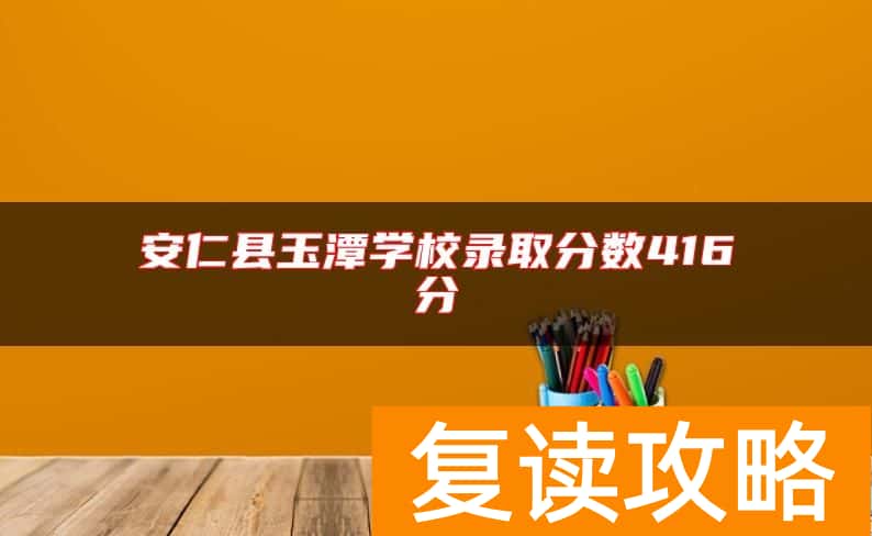 安仁县玉潭学校录取分数416分